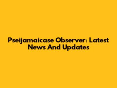 Pseijamaicase Observer: Latest News And Updates