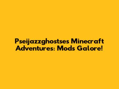 Pseijazzghostse's Minecraft Adventures: Mods Galore!