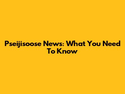 Pseijisoose News: What You Need To Know