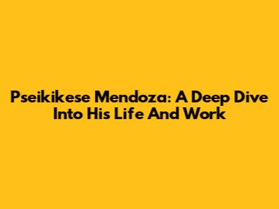 Pseikikese Mendoza: A Deep Dive Into His Life And Work