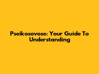 Pseikosovose: Your Guide To Understanding