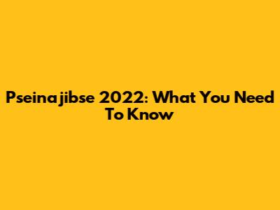 Pseinajibse 2022: What You Need To Know