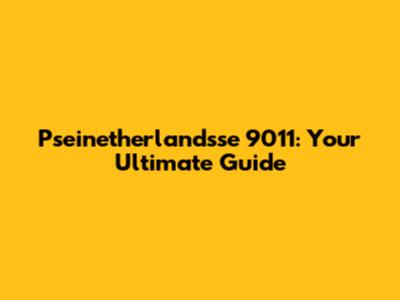 Pseinetherlandsse 9011: Your Ultimate Guide
