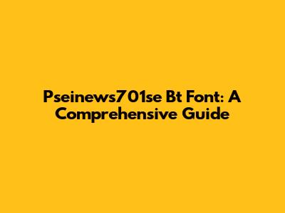 Pseinews701se Bt Font: A Comprehensive Guide