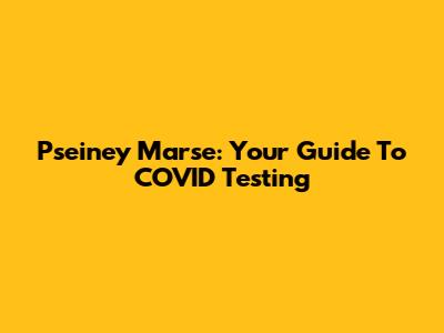 Pseiney Marse: Your Guide To COVID Testing