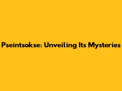 Pseintsokse: Unveiling Its Mysteries