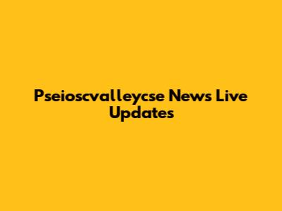 Pseioscvalleycse News Live Updates