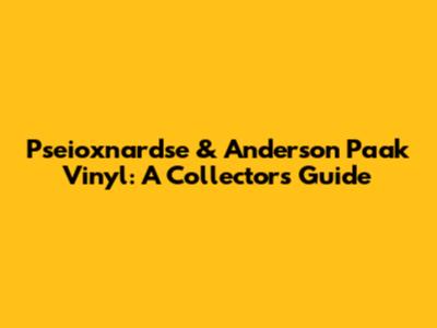 Pseioxnardse & Anderson Paak Vinyl: A Collector's Guide