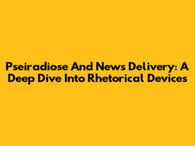 Pseiradiose And News Delivery: A Deep Dive Into Rhetorical Devices