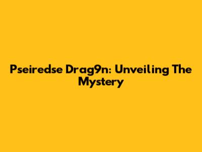 Pseiredse Drag9n: Unveiling The Mystery
