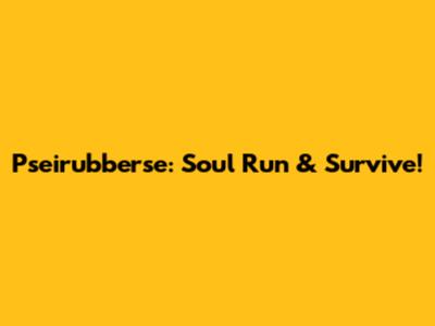 Pseirubberse: Soul Run & Survive!