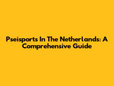 Pseisports In The Netherlands: A Comprehensive Guide