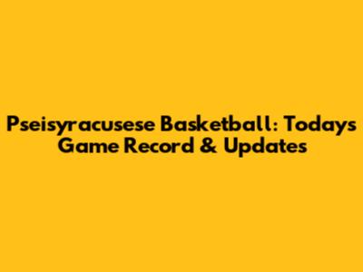 Pseisyracusese Basketball: Today's Game Record & Updates