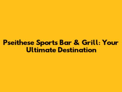 Pseithese Sports Bar & Grill: Your Ultimate Destination