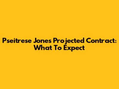 Pseitrese Jones' Projected Contract: What To Expect