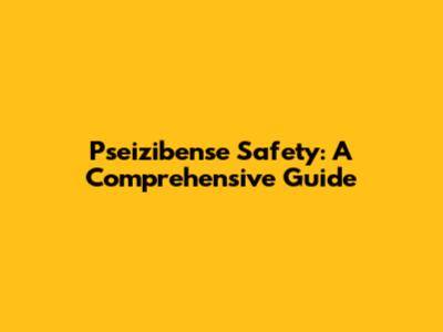 Pseizibense Safety: A Comprehensive Guide