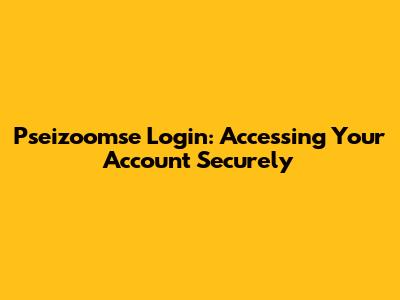 Pseizoomse Login: Accessing Your Account Securely