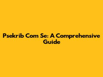 Psekrib Com Se: A Comprehensive Guide