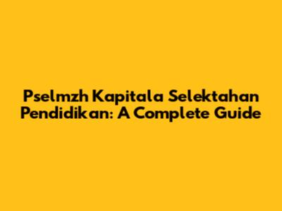 Pselmzh Kapitala Selektahan Pendidikan: A Complete Guide