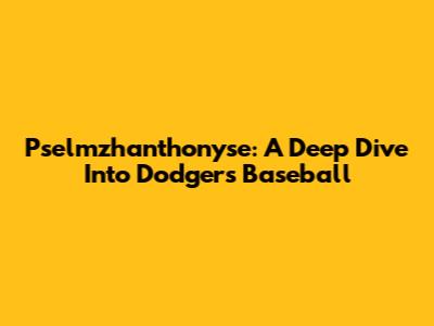 Pselmzhanthonyse: A Deep Dive Into Dodgers Baseball