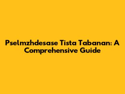 Pselmzhdesase Tista Tabanan: A Comprehensive Guide