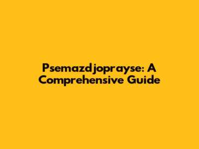Psemazdjoprayse: A Comprehensive Guide