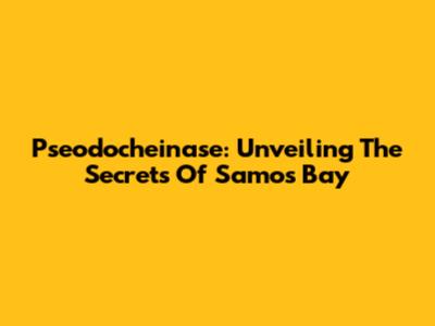 Pseodocheinase: Unveiling The Secrets Of Samos Bay