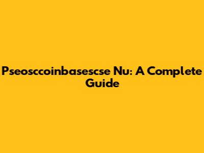 Pseosccoinbasescse Nu: A Complete Guide