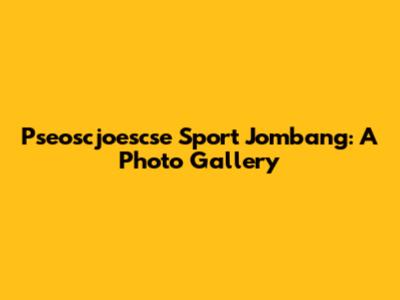 Pseoscjoescse Sport Jombang: A Photo Gallery