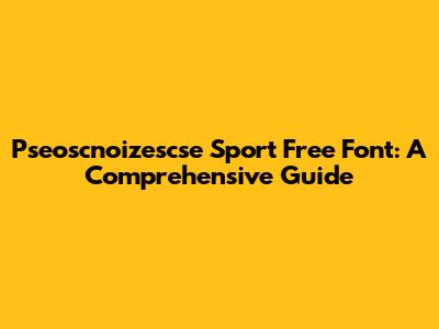 Pseoscnoizescse Sport Free Font: A Comprehensive Guide