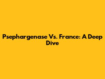 Psephargenase Vs. France: A Deep Dive