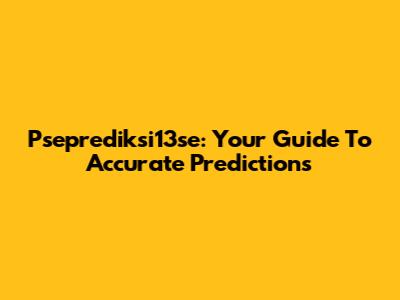 Pseprediksi13se: Your Guide To Accurate Predictions