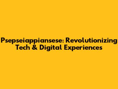 Psepseiappiansese: Revolutionizing Tech & Digital Experiences