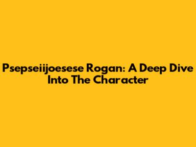 Psepseiijoesese Rogan: A Deep Dive Into The Character
