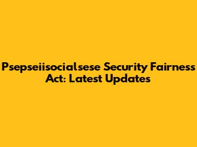 Psepseiisocialsese Security Fairness Act: Latest Updates