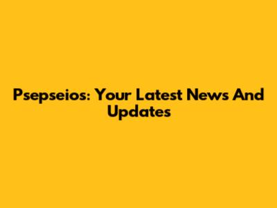 Psepseios: Your Latest News And Updates