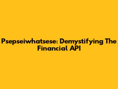 Psepseiwhatsese: Demystifying The Financial API