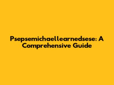 Psepsemichaellearnedsese: A Comprehensive Guide