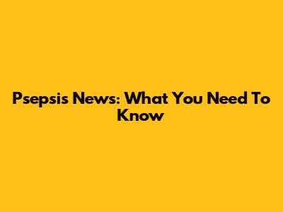Psepsis News: What You Need To Know