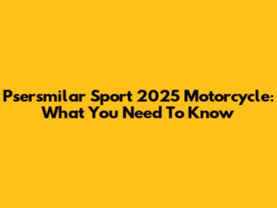 Psersmilar Sport 2025 Motorcycle: What You Need To Know