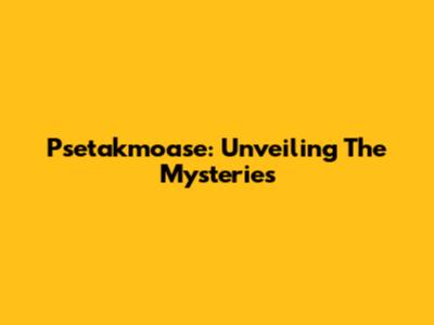 Psetakmoase: Unveiling The Mysteries