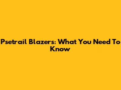 Psetrail Blazers: What You Need To Know