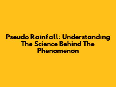 Pseudo Rainfall: Understanding The Science Behind The Phenomenon