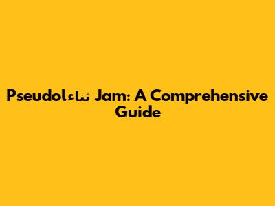 Pseudolثناء Jam: A Comprehensive Guide