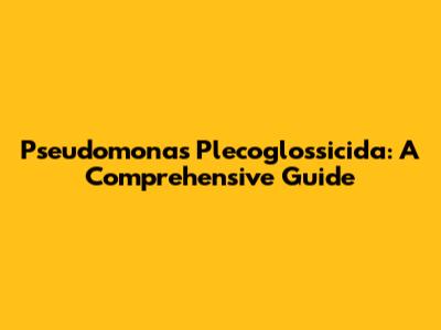 Pseudomonas Plecoglossicida: A Comprehensive Guide