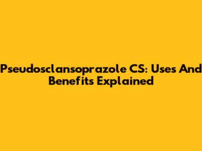 Pseudosclansoprazole CS: Uses And Benefits Explained