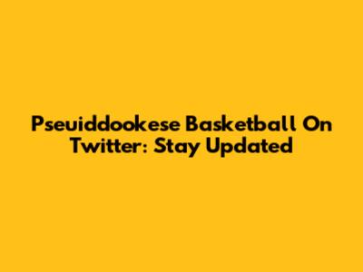 Pseuiddookese Basketball On Twitter: Stay Updated