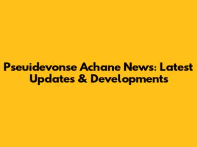 Pseuidevonse Achane News: Latest Updates & Developments