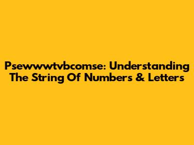 Psewwwtvbcomse: Understanding The String Of Numbers & Letters