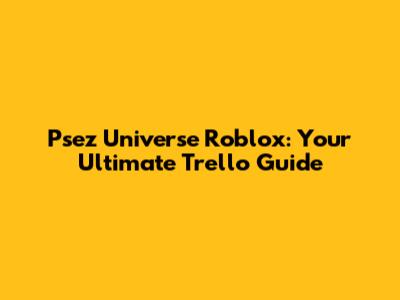 Psez Universe Roblox: Your Ultimate Trello Guide